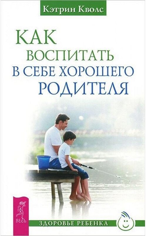 Обложка книги «Как воспитать в себе хорошего родителя» автора Кэтрина Кволса. ISBN 9785957326953.