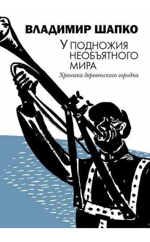 Обложка книги «У подножия необъятного мира. Хроника деревенского городка» автора Владимир Шапко издание 2018 года. ISBN 9785839206434.