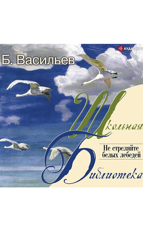 Обложка аудиокниги «Не стреляйте белых лебедей» автора Бориса Васильева.