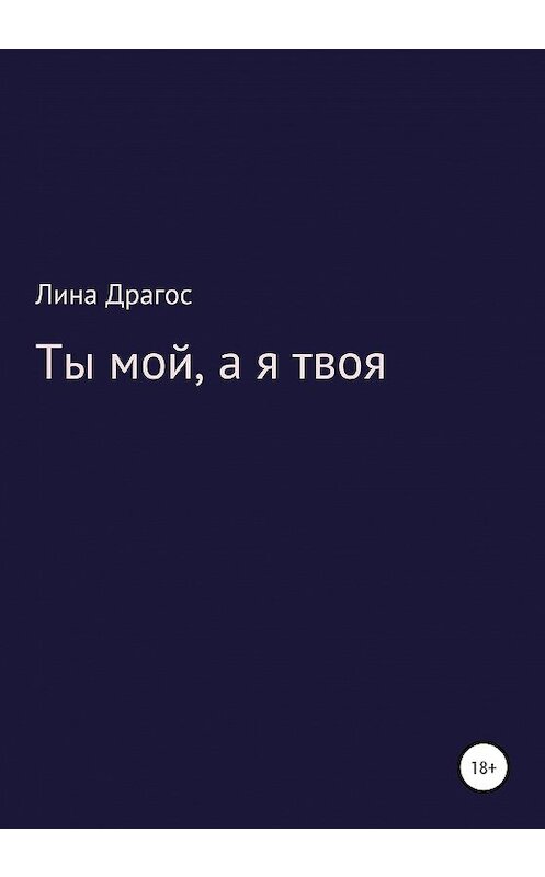 Обложка книги «Ты мой, а я твоя» автора Линой Драгос издание 2020 года.