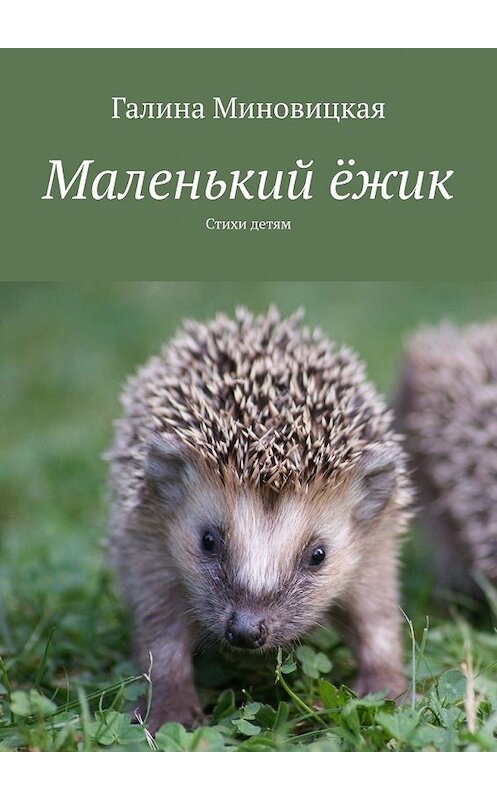 Обложка книги «Маленький ёжик. Стихи детям» автора Галиной Миновицкая. ISBN 9785449620408.