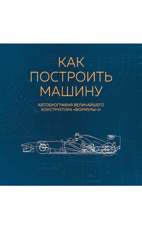 Обложка аудиокниги «Как построить машину. Автобиография величайшего конструктора «Формулы-1»» автора Эдриан Ньюи.