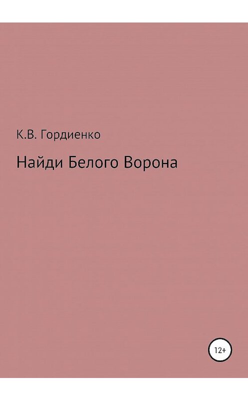 Обложка книги «Найди Белого Ворона» автора Ксении Гордиенко издание 2020 года.