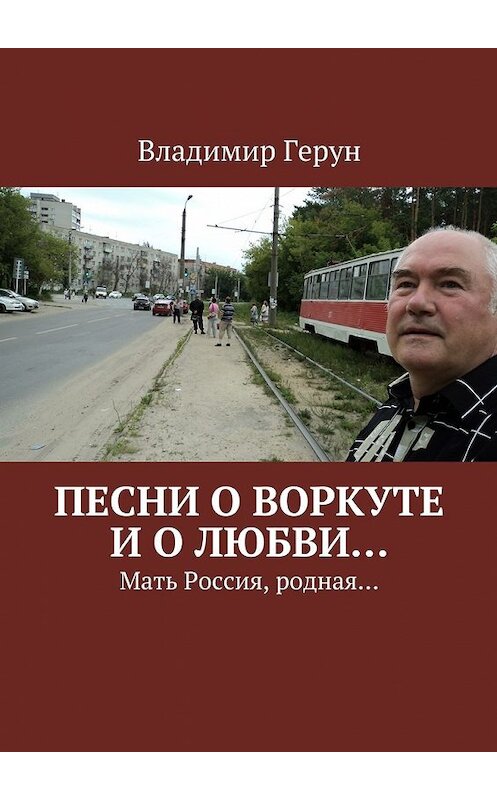 Обложка книги «Песни о Воркуте и о любви… Мать Россия, родная…» автора Владимира Геруна. ISBN 9785448375439.