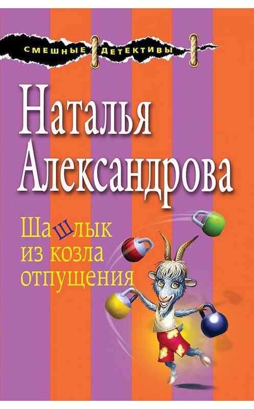 Обложка книги «Шашлык из козла отпущения» автора Натальи Александровы издание 2017 года. ISBN 9785699958870.