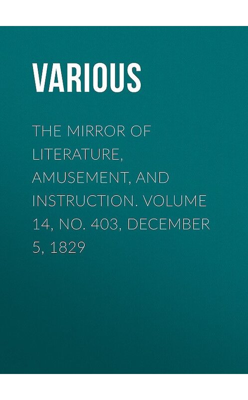 Обложка книги «The Mirror of Literature, Amusement, and Instruction. Volume 14, No. 403, December 5, 1829» автора Various.