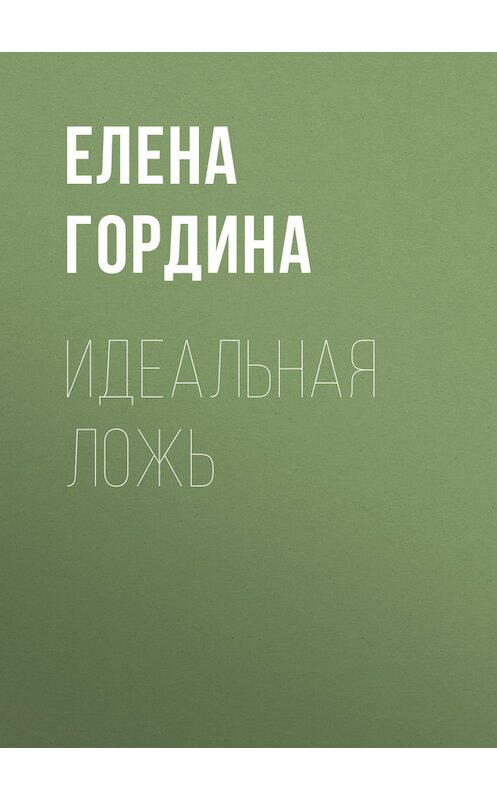 Обложка книги «Идеальная ложь» автора Елены Гордины. ISBN 9785227038197.