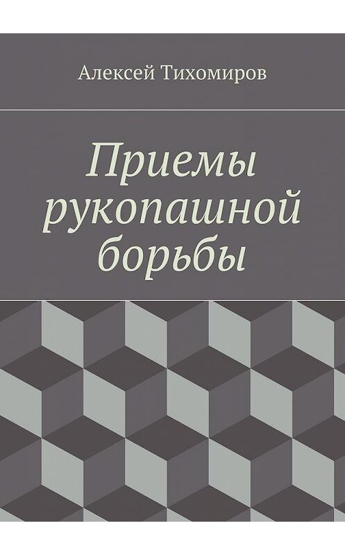 Обложка книги «Приемы рукопашной борьбы» автора Алексея Тихомирова. ISBN 9785447478223.