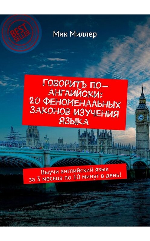 Обложка книги «Говорить по-английски: 20 феноменальных законов изучения языка. Выучи английский язык за 3 месяца по 10 минут в день!» автора Мика Миллера. ISBN 9785449660831.