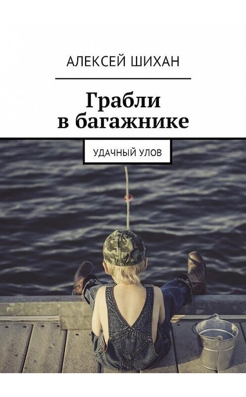 Обложка книги «Грабли в багажнике. Удачный улов» автора Алексея Шихана. ISBN 9785448598036.