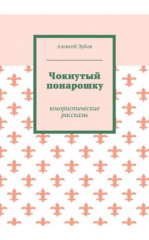 Обложка книги «Чокнутый понарошку. Юмористические рассказы» автора Алексея Зубова. ISBN 9785448505256.