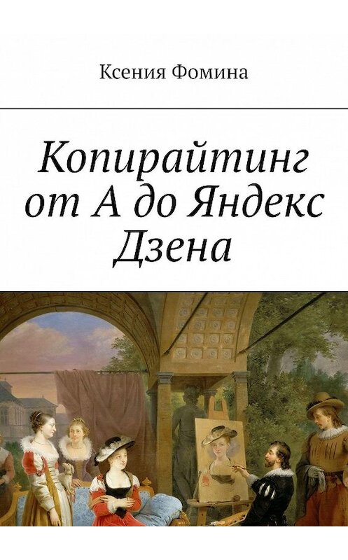 Обложка книги «Копирайтинг от А до Яндекс Дзена» автора Ксении Фомины. ISBN 9785005010858.