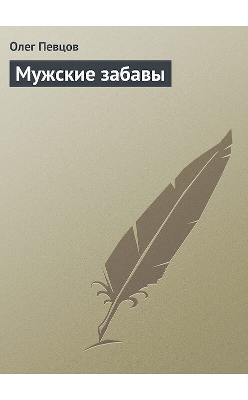 Обложка книги «Мужские забавы» автора Олега Певцова издание 2013 года.