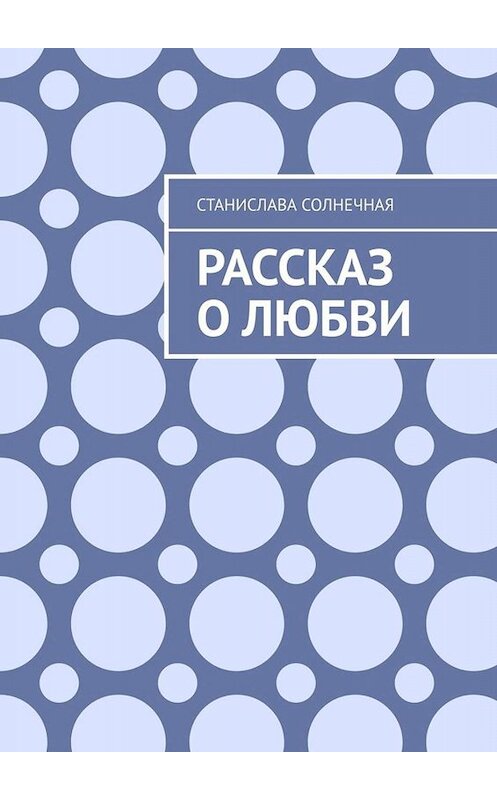 Обложка книги «Рассказ о любви» автора Станиславы Солнечная. ISBN 9785005004024.