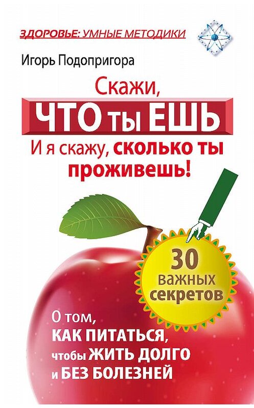 Обложка книги «Скажи, что ты ешь, и я скажу, сколько ты проживешь!» автора Игорь Подопригоры издание 2014 года. ISBN 9785170866779.