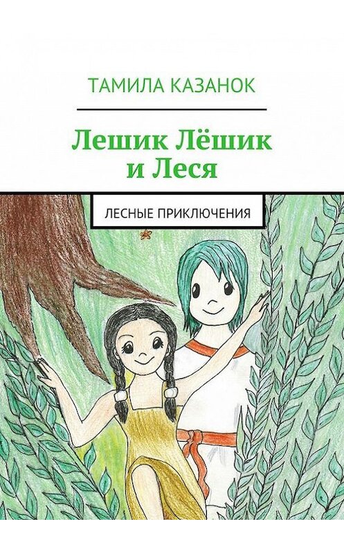 Обложка книги «Лешик Лёшик и Леся» автора Тамилы Казанока. ISBN 9785447431648.