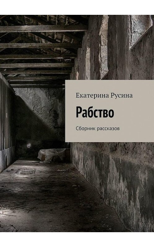 Обложка книги «Рабство. Сборник рассказов» автора Екатериной Русины. ISBN 9785005190420.