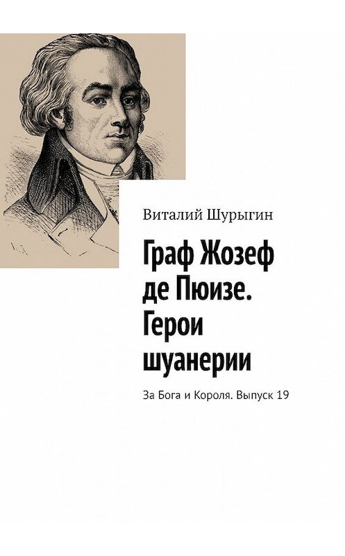 Обложка книги «Граф Жозеф де Пюизе. Герои шуанерии. За Бога и Короля. Выпуск 19» автора Виталия Шурыгина. ISBN 9785449379092.