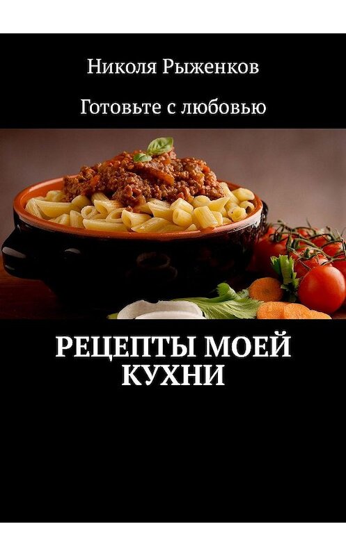 Обложка книги «Рецепты моей кухни» автора Николи Рыженкова. ISBN 9785449313256.