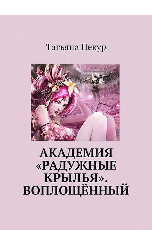 Обложка книги «Академия «Радужные крылья». Воплощённый» автора Татьяны Пекур. ISBN 9785449323156.