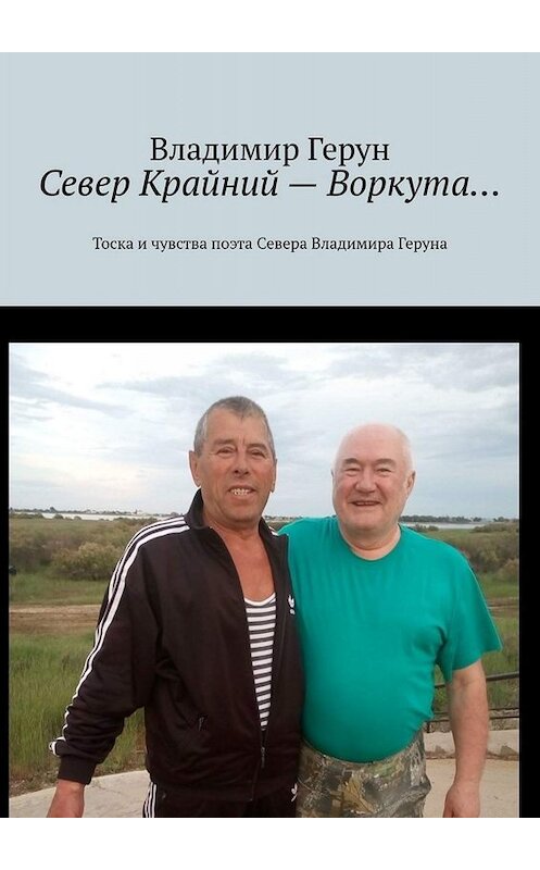 Обложка книги «Север Крайний – Воркута… Тоска и чувства поэта Севера Владимира Геруна» автора Владимира Геруна. ISBN 9785005028273.