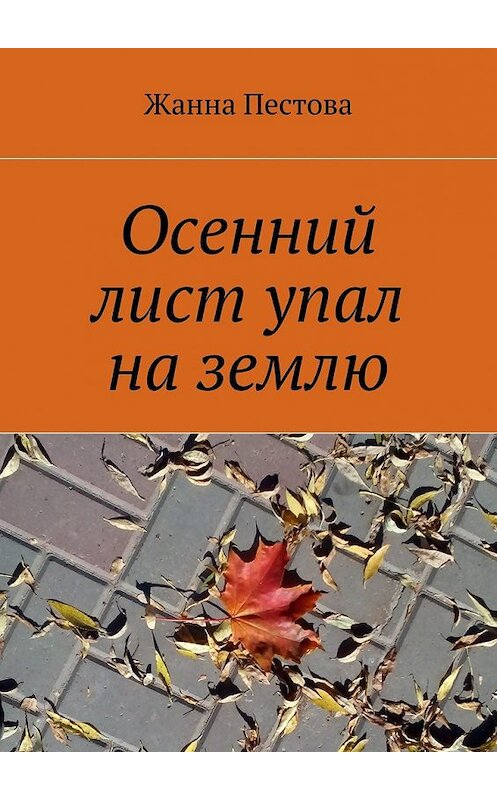 Обложка книги «Осенний лист упал на землю» автора Жанны Пестовы. ISBN 9785447464745.