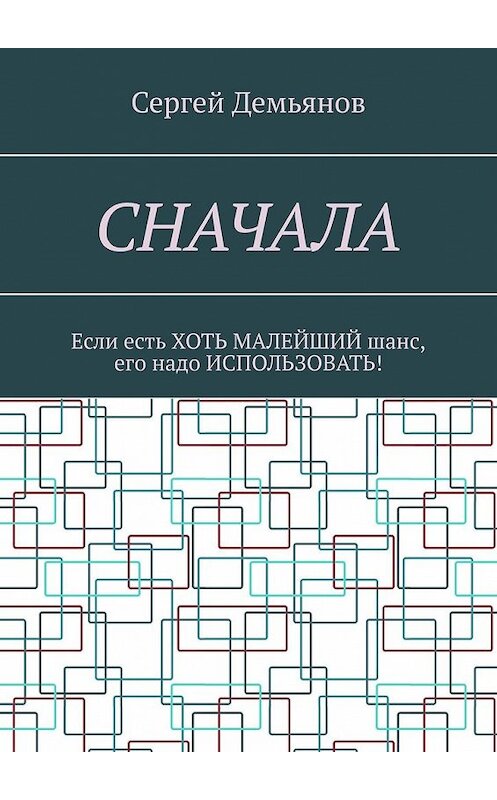 Обложка книги «Сначала. Если есть хоть малейший шанс, его надо использовать!» автора Сергея Демьянова. ISBN 9785449647795.