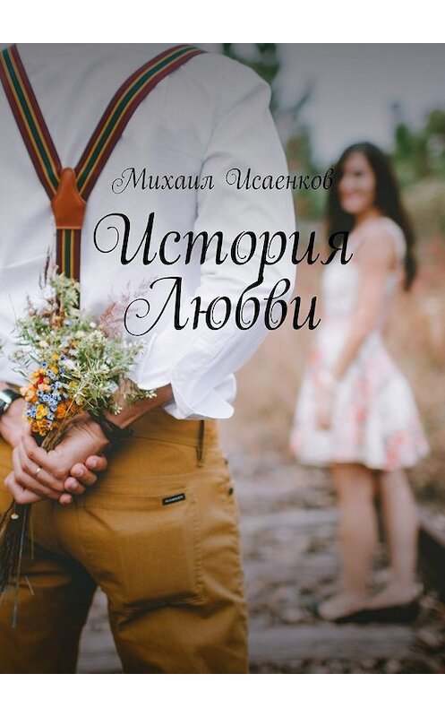 Обложка книги «История Любви» автора Михаила Исаенкова. ISBN 9785448526107.