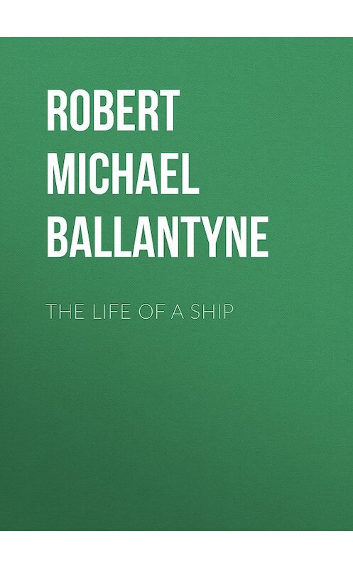 Обложка книги «The Life of a Ship» автора Robert Michael Ballantyne.