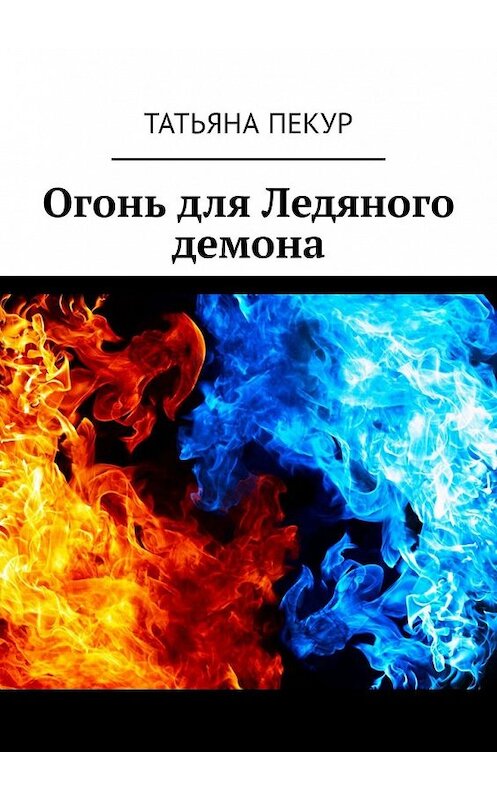 Обложка книги «Огонь для Ледяного демона» автора Татьяны Пекур. ISBN 9785449324023.