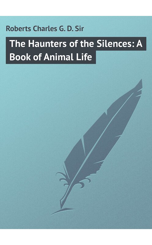 Обложка книги «The Haunters of the Silences: A Book of Animal Life» автора Charles Roberts.