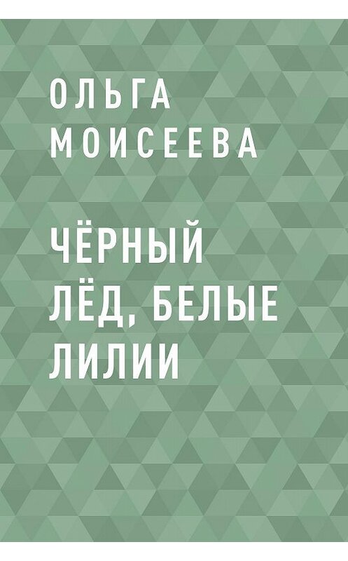 Обложка книги «Чёрный лёд, белые лилии» автора Ольги Моисеевы.