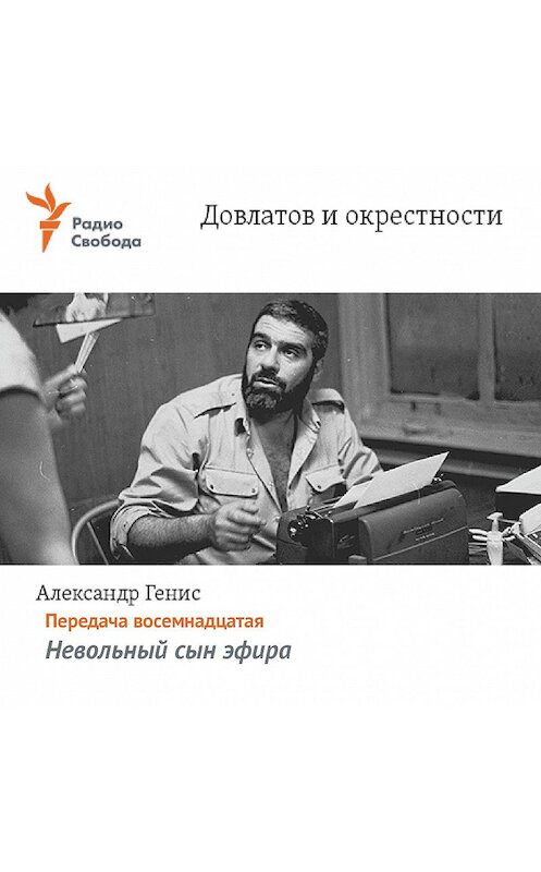 Обложка аудиокниги «Довлатов и окрестности. Передача восемнадцатая «Невольный сын эфира»» автора Александра Гениса.