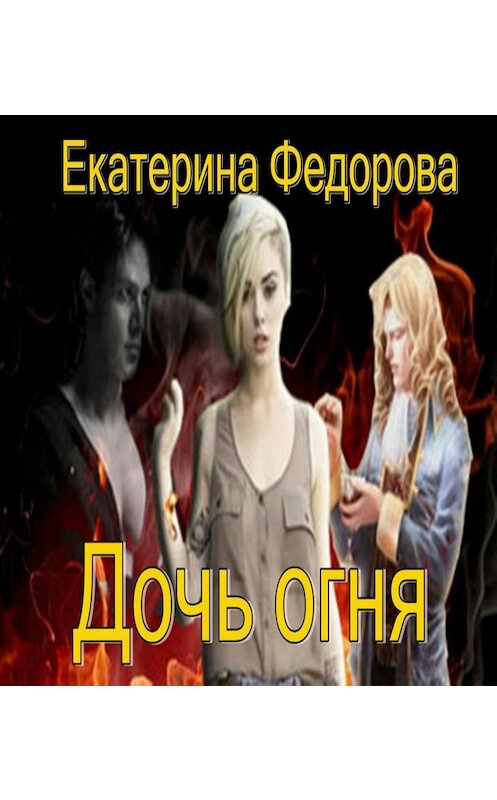 Обложка книги «Дочь огня» автора Екатериной Федоровы.