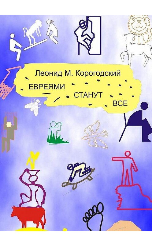 Обложка книги «ЕВРЕЯМИ СТАНУТ ВСЕ» автора Леонида Корогодския. ISBN 9785005301949.