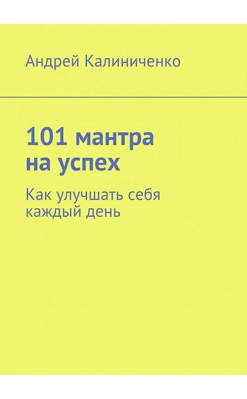 Обложка книги «101 мантра на успех. Как улучшать себя каждый день» автора Андрей Калиниченко. ISBN 9785448504228.