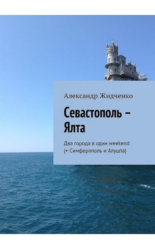 Обложка книги «Севастополь – Ялта. Два города в один weekend (+ Симферополь и Алушта)» автора Александр Жидченко. ISBN 9785448552991.