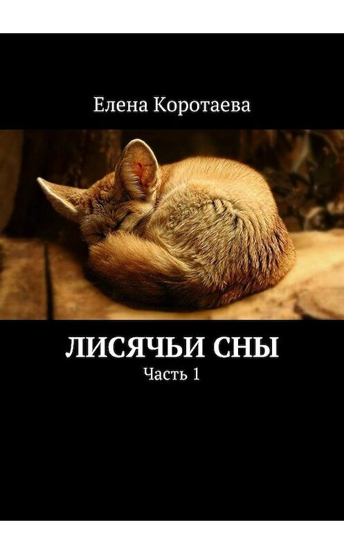 Обложка книги «Лисячьи сны. Часть 1» автора Елены Коротаевы. ISBN 9785448510953.