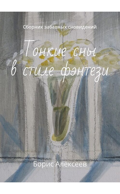 Обложка книги «Тонкие сны в стиле фэнтези. Сборник забавных сновидений» автора Бориса Алексеева. ISBN 9785449090706.