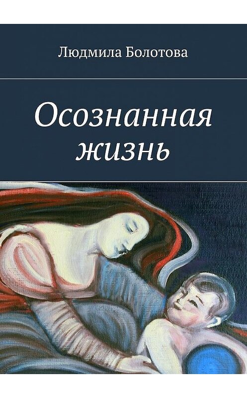 Обложка книги «Осознанная жизнь» автора Людмилы Болотовы. ISBN 9785448345142.