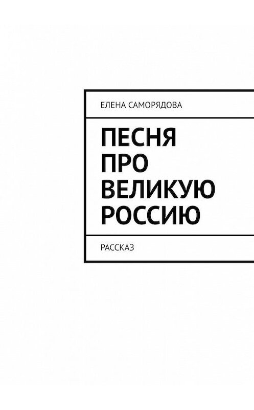 Обложка книги «Песня про великую Россию. Рассказ» автора Елены Саморядовы. ISBN 9785448518300.