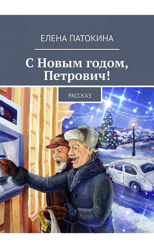 Обложка книги «С Новым годом, Петрович! Рассказ» автора Елены Патокины. ISBN 9785449601148.