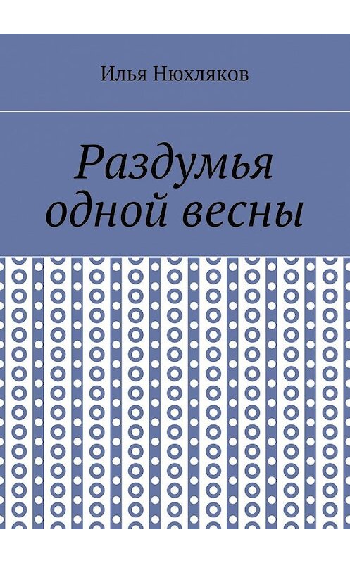 Обложка книги «Раздумья одной весны» автора Ильи Нюхлякова. ISBN 9785448524738.