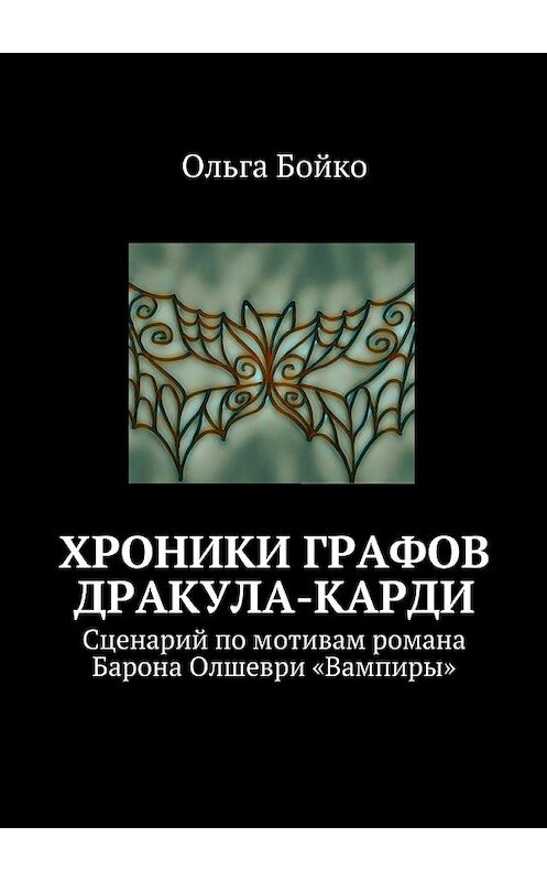 Обложка книги «Хроники графов Дракула-Карди. Сценарий по мотивам романа Барона Олшеври «Вампиры»» автора Ольги Бойко. ISBN 9785448350733.