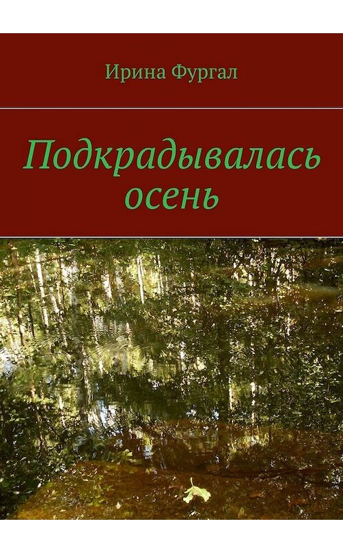 Обложка книги «Подкрадывалась осень» автора Ириной Фургал. ISBN 9785448596902.