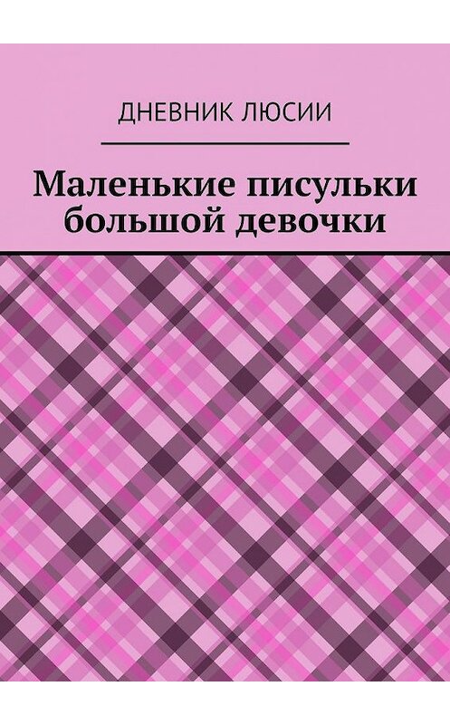 Обложка книги «Маленькие писульки большой девочки» автора Дневник Люсии. ISBN 9785448541704.