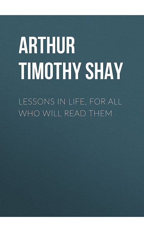 Обложка книги «Lessons in Life, for All Who Will Read Them» автора Timothy Arthur.