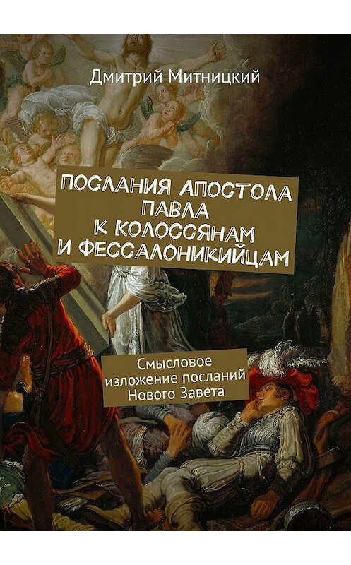 Обложка книги «Послания Апостола Павла к Колоссянам и Фессалоникийцам. Смысловое изложение посланий Нового Завета» автора Дмитрия Митницкия. ISBN 9785449627544.