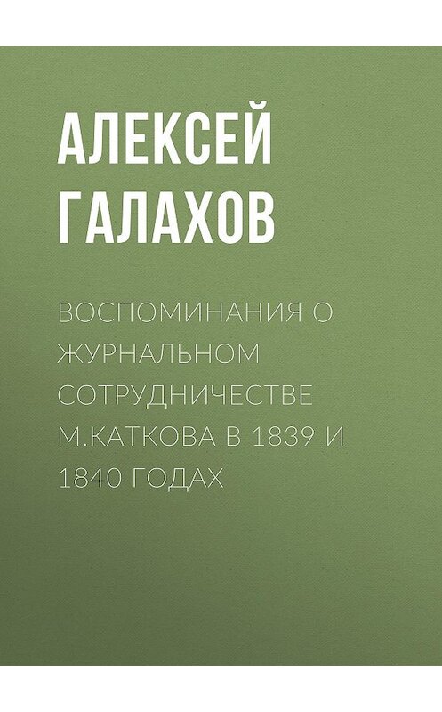 Обложка книги «Воспоминания о журнальном сотрудничестве М.Каткова в 1839 и 1840 годах» автора Алексея Галахова.