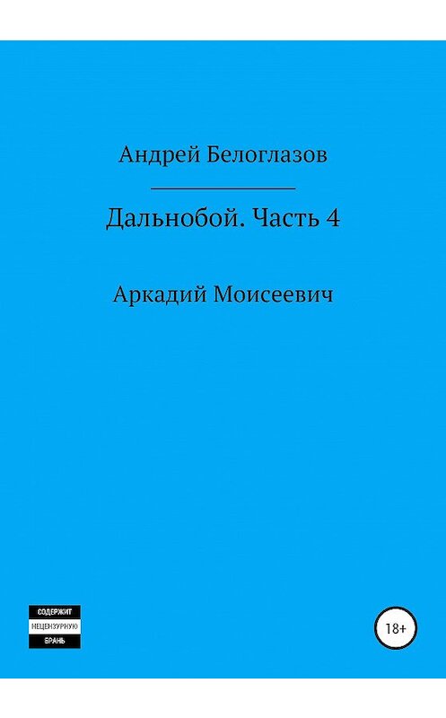 Обложка книги «Дальнобой. Часть 4. Аркадий Моисеевич» автора Андрея Белоглазова издание 2020 года.